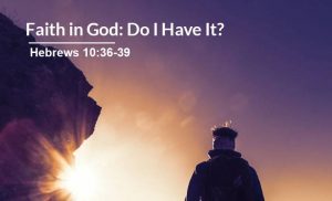 Read more about the article Faith in God: Do I Have It? (Hebrews 10:36-39)