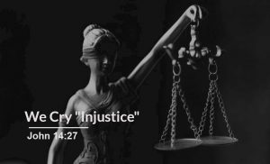 Read more about the article We Cry “Injustice” (John 14:27)