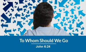 Read more about the article To Whom Should We Go (John 6:24)