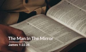 Read more about the article The Man In The Mirror (James 1:22-25)