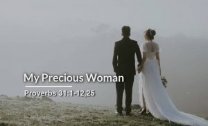 Read more about the article My Precious Woman (Proverbs 31:1-12,25)