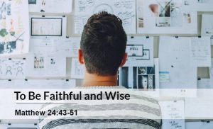 Read more about the article To Be Faithful and Wise (Matthew 24:43-51)