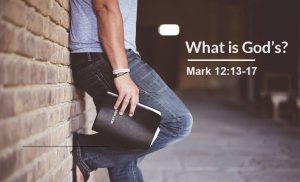 Read more about the article What is God’s? (Mark 12:13-17)