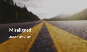 Read more about the article Misaligned (Jonah 3:10, 4:1)