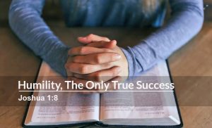 Read more about the article Humility, The Only True Success (Joshua 1:8)