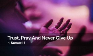 Read more about the article Trust, Pray And Never Give Up (1 Samuel 1)