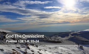 Read more about the article God the Omniscient (Psalms 139:1-6, 23-24)