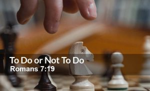 Read more about the article To Do or Not To Do (Romans 7:19)