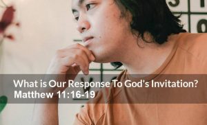 Read more about the article What is Our Response To God’s Invitation? (Matthew 11:16-19)