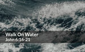 Read more about the article Walk On Water (John 6:16-21)