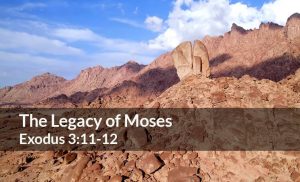 Read more about the article The Legacy of Moses (Exodus 3:11-12)