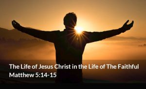 Read more about the article The Life of Jesus Christ in the Life of The Faithful (Matthew 5:14-15)