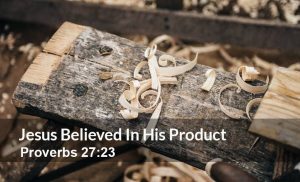 Read more about the article Jesus Believed In His Product (Proverbs 27:23)