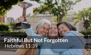 Read more about the article Faithful But Not Forgotten (Hebrews 11:39)