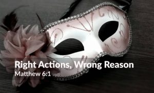 Read more about the article Right Actions, Wrong Reason (Matthew 6:1)