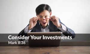 Read more about the article Consider Your Investments (Mark 8:36)