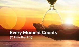 Read more about the article Every Moment Counts (2 Timothy 4:5)