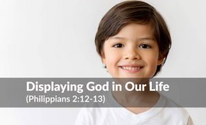 Read more about the article Displaying God Through Our Life (Phil 2:12-13)