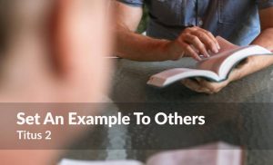 Read more about the article Set An Example To Others (Titus 2)