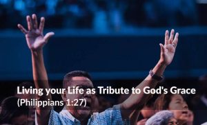 Read more about the article Living your Life as Tribute to God’s Grace (Philippians 1:27)