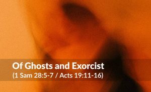 Read more about the article Of Ghosts and Exorcist  (1 Samuel 28:5-7 / Acts 19:11-16)